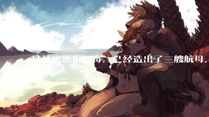 只是突然很好奇，已经造出了三艘航母，为何不能按照这样的模板，批量建造航母呢?