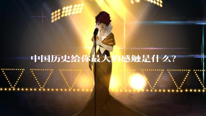 中国历史给你最大的感触是什么？