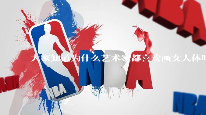 大家知道为什么艺术家都喜欢画女人体吗？