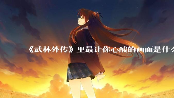 《武林外传》里最让你心酸的画面是什么？
